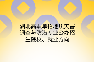 湖北高職單招地質(zhì)災害調(diào)查與防治專業(yè)公辦招生院校、就業(yè)方向