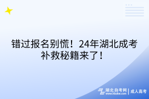 錯過報名別慌！24年湖北成考補救秘籍來了！