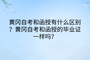 黃岡自考和函授有什么區(qū)別？黃岡自考和函授的畢業(yè)證一樣嗎？