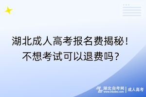 湖北成人高考報(bào)名費(fèi)揭秘！不想考試可以退費(fèi)嗎？
