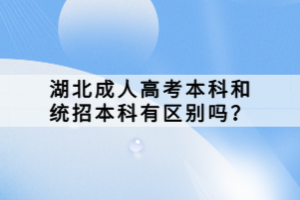 湖北成人高考本科和統(tǒng)招本科有區(qū)別嗎？
