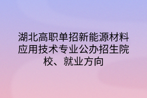 湖北高職單招新能源材料應(yīng)用技術(shù)專業(yè)公辦招生院校、就業(yè)方向