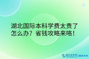 湖北國際本科學(xué)費(fèi)太貴了怎么辦？省錢攻略來咯！