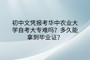 初中文憑報考華中農(nóng)業(yè)大學自考大專難嗎？多久能拿到畢業(yè)證？