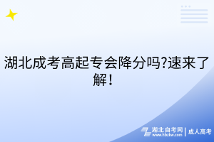 湖北成考高起專會降分嗎?速來了解！