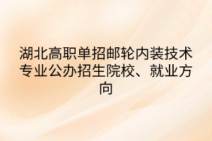 湖北高職單招郵輪內(nèi)裝技術(shù)專業(yè)公辦招生院校、就業(yè)方向