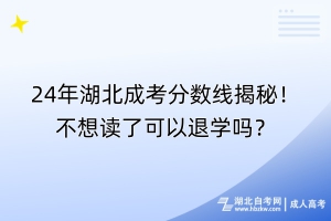 24年湖北成考分數(shù)線揭秘！不想讀了可以退學嗎？