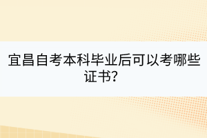 宜昌自考本科畢業(yè)后可以考哪些證書？