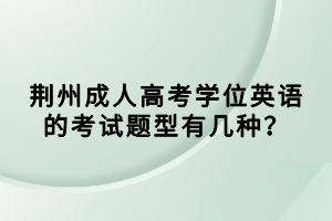 荊州成人高考學(xué)位英語的考試題型有幾種？