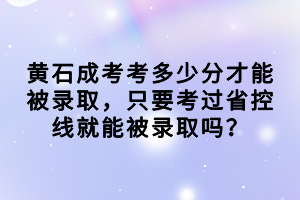 黃石成考考多少分才能被錄取，只要考過省控線就能被錄取嗎？