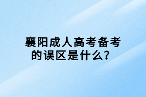 襄陽(yáng)成人高考備考的誤區(qū)是什么？