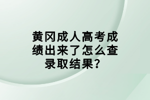 黃岡成人高考成績出來了怎么查錄取結(jié)果？