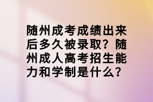 隨州成考成績(jī)出來后多久被錄??？隨州成人高考招生能力和學(xué)制是什么？