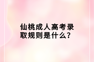 仙桃成人高考錄取規(guī)則是什么？