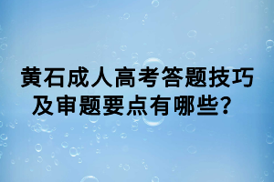 黃石成人高考答題技巧及審題要點(diǎn)有哪些？