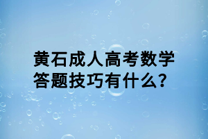 黃石成人高考數(shù)學(xué)答題技巧有什么？