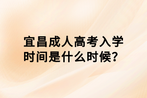 宜昌成人高考入學(xué)時(shí)間是什么時(shí)候？