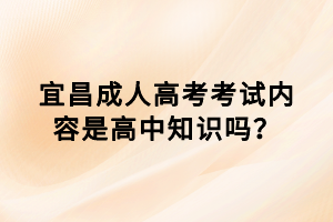 宜昌成人高考考試內(nèi)容是高中知識嗎？