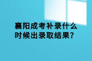 襄陽成考補錄什么時候出錄取結(jié)果？
