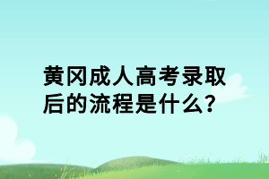 黃岡成人高考錄取后的流程是什么？