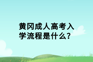 黃岡成人高考入學(xué)流程是什么？