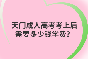 天門成人高考考上后需要多少錢學(xué)費(fèi)？
