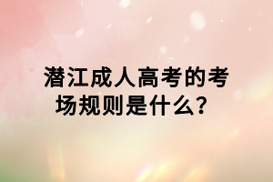 潛江成人高考的考場規(guī)則是什么？