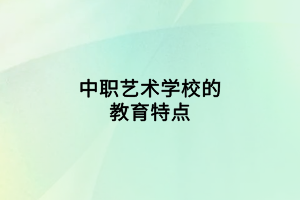 中職藝術(shù)學(xué)校的教育特點