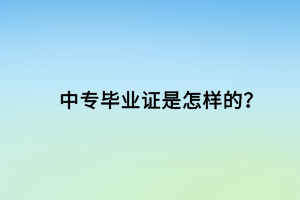 中專畢業(yè)證是怎樣的？