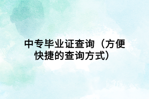 中專(zhuān)畢業(yè)證查詢(xún)（方便快捷的查詢(xún)方式）