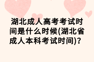 湖北成人高考考試時(shí)間是什么時(shí)候(湖北省成人本科考試時(shí)間)？