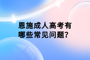 恩施成人高考有哪些常見問題？