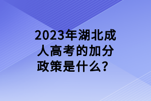 2023年湖北成人高考的加分政策是什么？