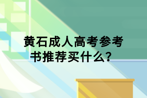 黃石成人高考參考書推薦買什么？