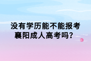沒有學(xué)歷能不能報考襄陽成人高考嗎？