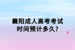 襄陽成人高考考試時間預(yù)計(jì)多久_