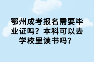 鄂州成考報(bào)名需要畢業(yè)證嗎？本科可以去學(xué)校里讀書嗎？