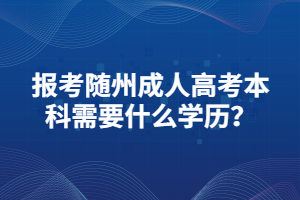 報(bào)考隨州成人高考本科需要什么學(xué)歷？