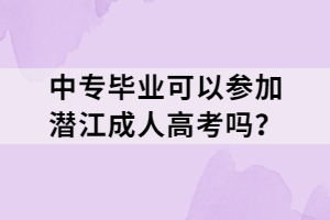 中專畢業(yè)可以參加潛江成人高考嗎？