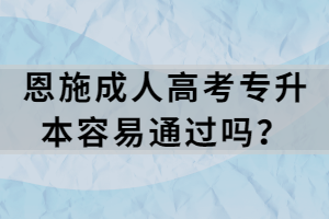 恩施成人高考專升本容易通過嗎？