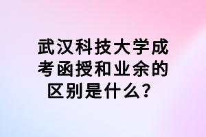 武漢科技大學(xué)成考函授和業(yè)余的區(qū)別是什么？