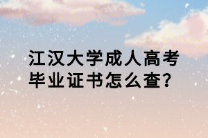 江漢大學(xué)成人高考畢業(yè)證書怎么查？
