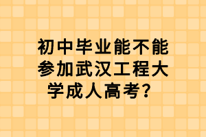 初中畢業(yè)能不能參加武漢工程大學(xué)成人高考？