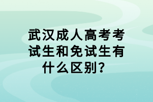 武漢成人高考考試生和免試生有什么區(qū)別？