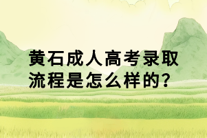 黃石成人高考錄取流程是怎么樣的？
