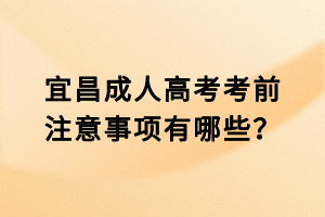宜昌成人高考考前注意事項有哪些？