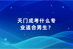 天門(mén)成考什么專(zhuān)業(yè)適合男生？