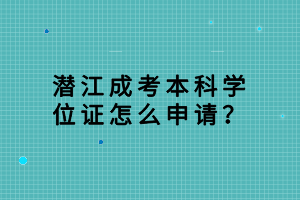 潛江成考本科學(xué)位證怎么申請(qǐng)？