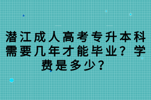 潛江成人高考專升本科需要幾年才能畢業(yè)？學(xué)費(fèi)是多少？