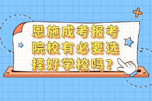 恩施成考報考院校有必要選擇好學(xué)校嗎？